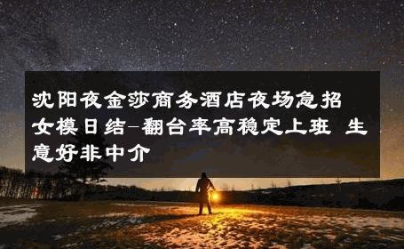 沈阳夜金莎商务酒店夜场急招女模日结-翻台率高稳定上班 生意好非中介