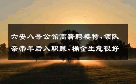 六安八号公馆高薪聘模特,领队亲带年后入职赚,桶金生意很好
