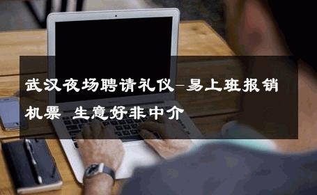 武汉夜场聘请礼仪-易上班报销机票 生意好非中介