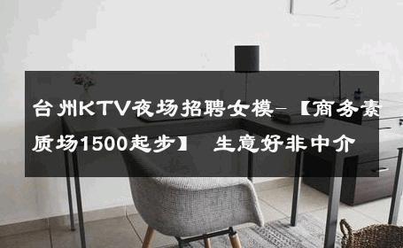 台州KTV夜场招聘女模-【商务素质场1500起步】 生意好非中介