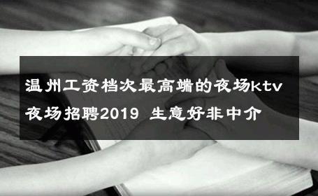 温州工资档次最高端的夜场ktv夜场招聘2019 生意好非中介