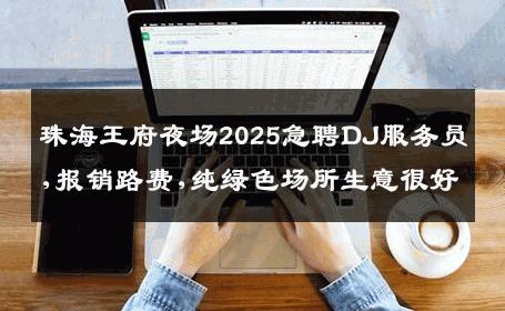 珠海王府夜场2025急聘DJ服务员,报销路费,纯绿色场所生意很好