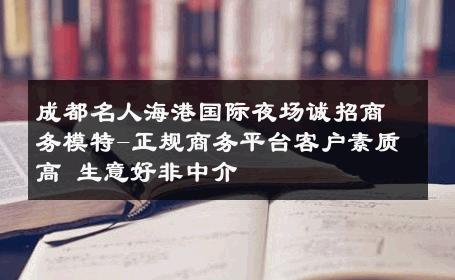 成都名人海港国际夜场诚招商务模特-正规商务平台客户素质高 生意好非中介