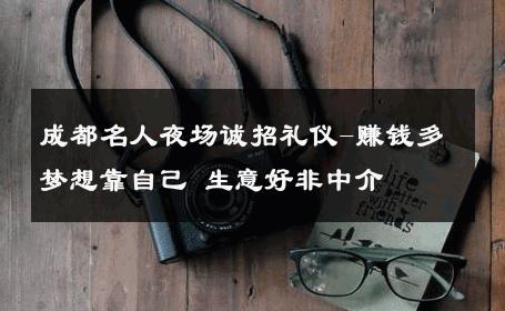成都名人夜场诚招礼仪-赚钱多梦想靠自己 生意好非中介