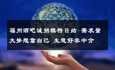 福州酒吧诚招模特日结-需求量大梦想靠自己 生意好非中介