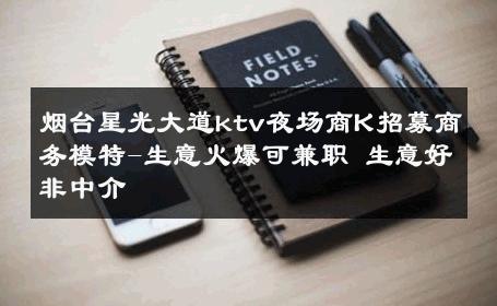 烟台星光大道ktv夜场商K招募商务模特-生意火爆可兼职 生意好非中介