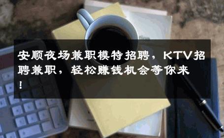 安顺夜场兼职模特招聘，KTV招聘兼职，轻松赚钱机会等你来！
