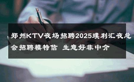 郑州KTV夜场招聘2025璞利汇夜总会招聘模特信 生意好非中介