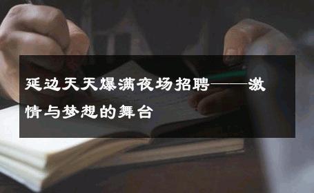 延边天天爆满夜场招聘——激情与梦想的舞台