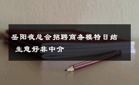 岳阳夜总会招聘商务模特日结 生意好非中介