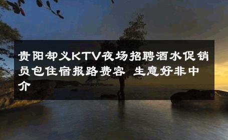 贵阳却义KTV夜场招聘酒水促销员包住宿报路费容 生意好非中介
