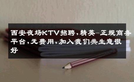 西安夜场KTV招聘,精英-正规商务平台,无费用,加入我们共生意很好
