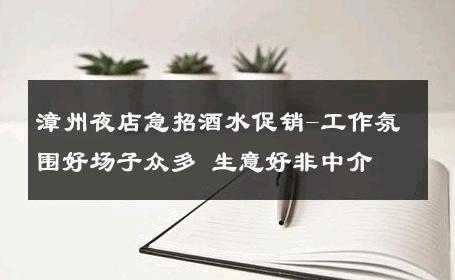 漳州夜店急招酒水促销-工作氛围好场子众多 生意好非中介