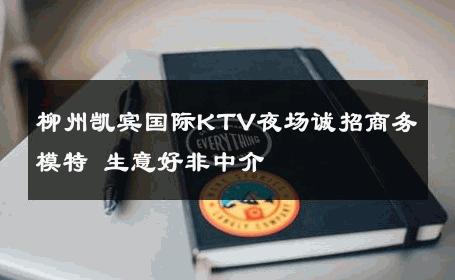 柳州凯宾国际KTV夜场诚招商务模特 生意好非中介