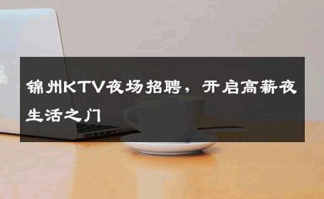 锦州KTV夜场招聘，开启高薪夜生活之门