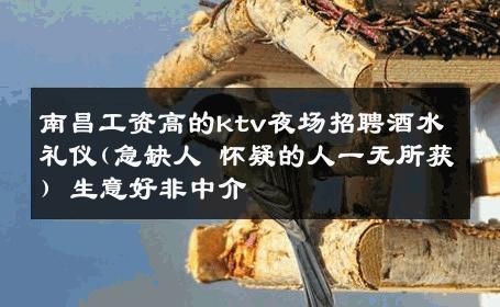 南昌工资高的ktv夜场招聘酒水礼仪(急缺人 怀疑的人一无所获) 生意好非中介