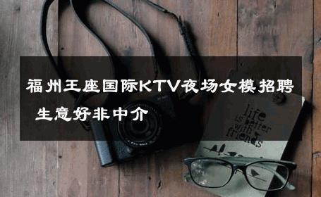福州王座国际KTV夜场女模招聘 生意好非中介