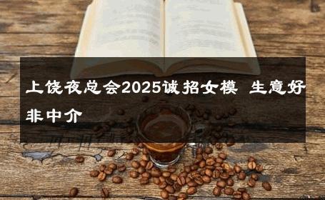 上饶夜总会2025诚招女模 生意好非中介
