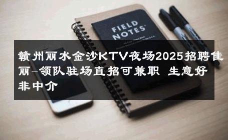 赣州丽水金沙KTV夜场2025招聘佳丽-领队驻场直招可兼职 生意好非中介