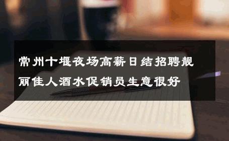 常州十堰夜场高薪日结招聘靓丽佳人酒水促销员生意很好