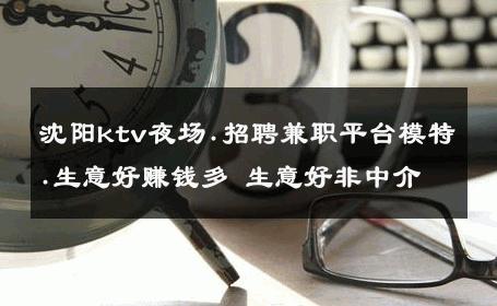 沈阳ktv夜场.招聘兼职平台模特.生意好赚钱多 生意好非中介