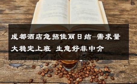成都酒店急招佳丽日结-需求量大稳定上班 生意好非中介