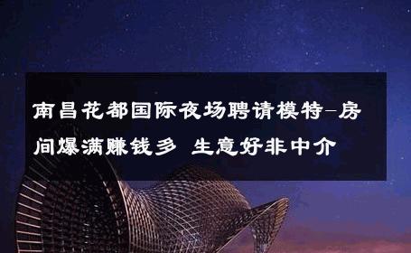 南昌花都国际夜场聘请模特-房间爆满赚钱多 生意好非中介