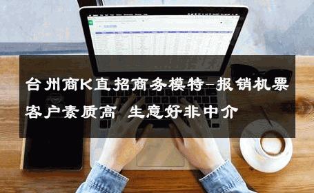 台州商K直招商务模特-报销机票客户素质高 生意好非中介