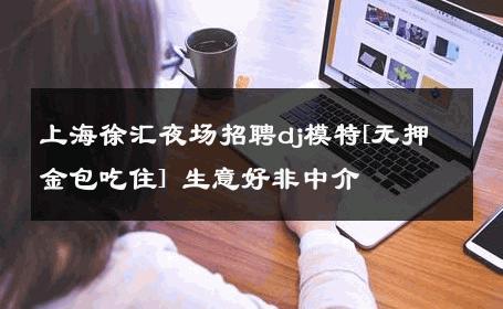 上海徐汇夜场招聘dj模特[无押金包吃住] 生意好非中介