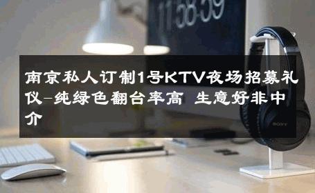 南京私人订制1号KTV夜场招募礼仪-纯绿色翻台率高 生意好非中介