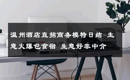 温州酒店直招商务模特日结-生意火爆包食宿 生意好非中介
