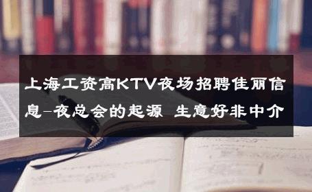 上海工资高KTV夜场招聘佳丽信息-夜总会的起源 生意好非中介
