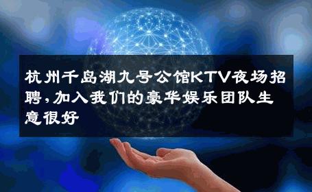 杭州千岛湖九号公馆KTV夜场招聘,加入我们的豪华娱乐团队生意很好
