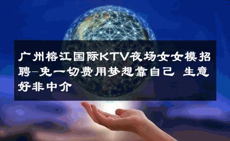 广州榕江国际KTV夜场女女模招聘-免一切费用梦想靠自己 生意好非中介