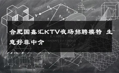 合肥国鑫汇KTV夜场招聘模特 生意好非中介