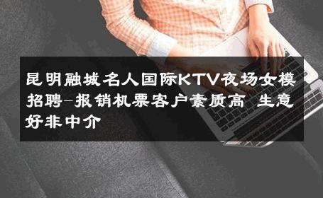 昆明融城名人国际KTV夜场女模招聘-报销机票客户素质高 生意好非中介