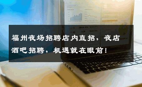 福州夜场招聘店内直招，夜店酒吧招聘，机遇就在眼前！