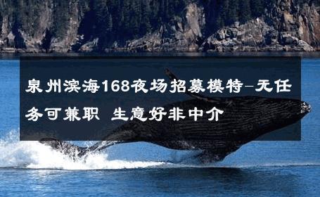 泉州滨海168夜场招募模特-无任务可兼职 生意好非中介