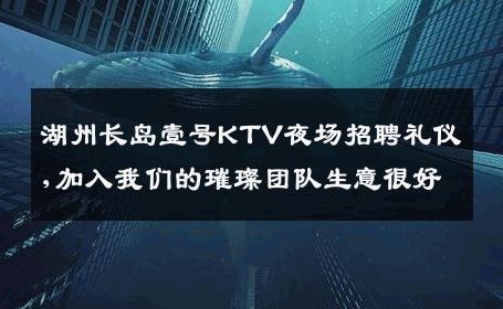 湖州长岛壹号KTV夜场招聘礼仪,加入我们的璀璨团队生意很好