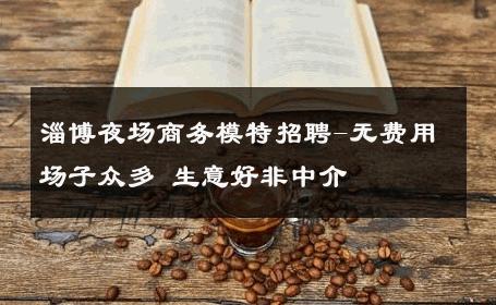 淄博夜场商务模特招聘-无费用场子众多 生意好非中介