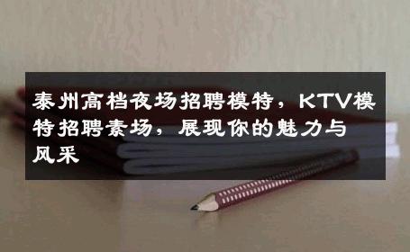泰州高档夜场招聘模特，KTV模特招聘素场，展现你的魅力与风采