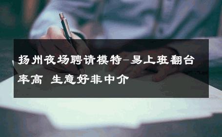 扬州夜场聘请模特-易上班翻台率高 生意好非中介