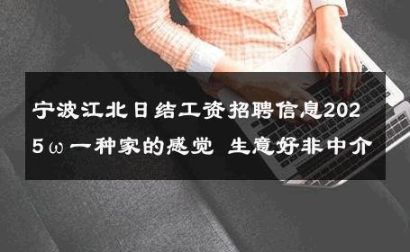 宁波江北日结工资招聘信息2025ω一种家的感觉 生意好非中介