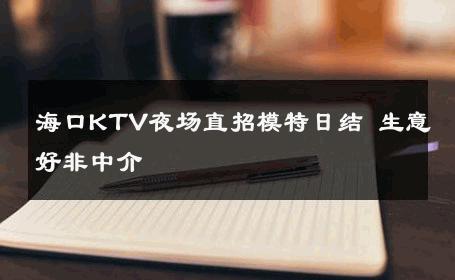 海口KTV夜场直招模特日结 生意好非中介