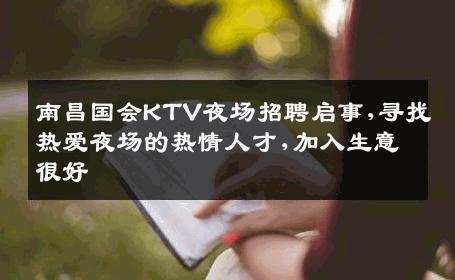 南昌国会KTV夜场招聘启事,寻找热爱夜场的热情人才,加入生意很好