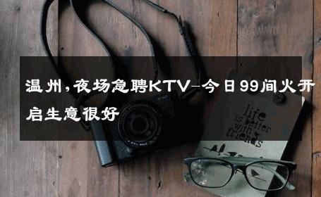 温州,夜场急聘KTV-今日99间火开启生意很好