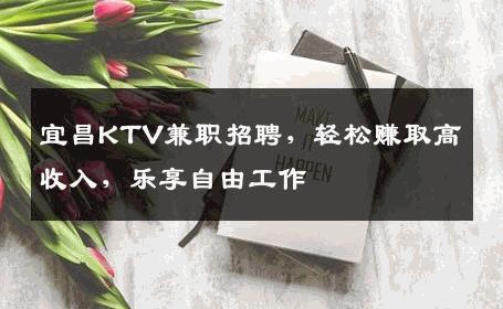 宜昌KTV兼职招聘，轻松赚取高收入，乐享自由工作