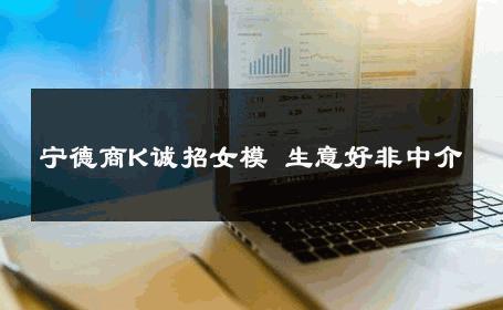宁德商K诚招女模 生意好非中介