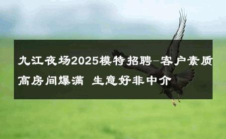 九江夜场2025模特招聘-客户素质高房间爆满 生意好非中介