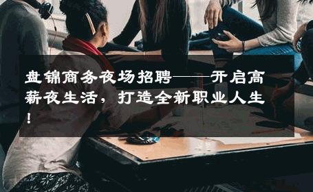 盘锦商务夜场招聘——开启高薪夜生活，打造全新职业人生！